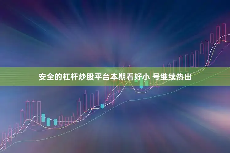 安全的杠杆炒股平台本期看好小 号继续热出