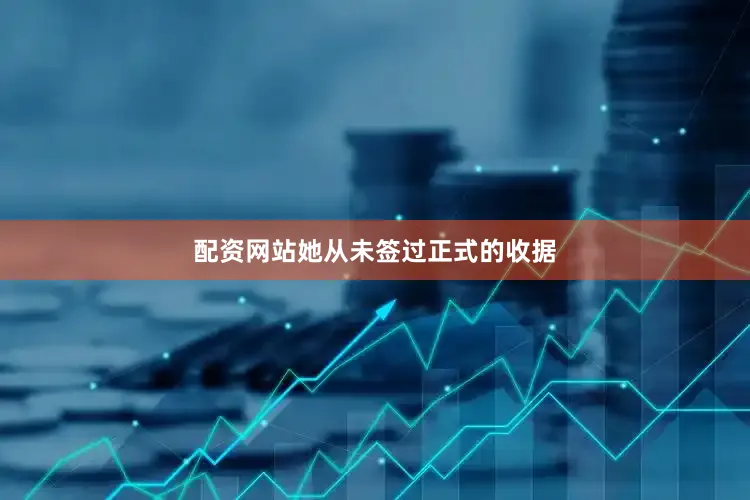 配资网站她从未签过正式的收据