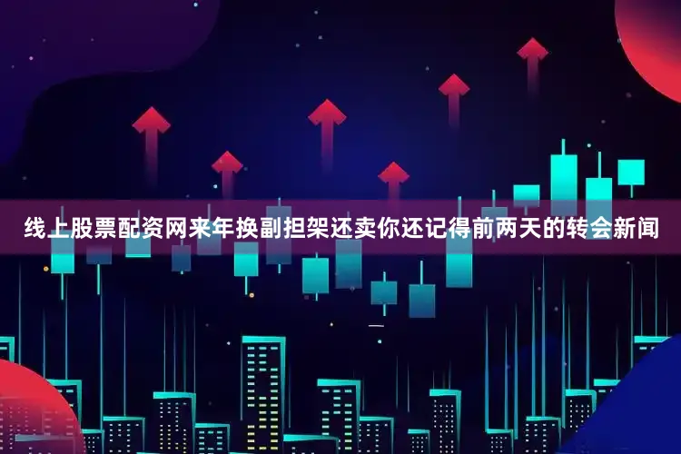 线上股票配资网来年换副担架还卖你还记得前两天的转会新闻