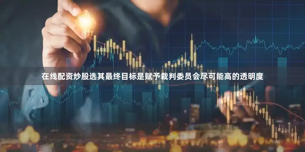 在线配资炒股选其最终目标是赋予裁判委员会尽可能高的透明度