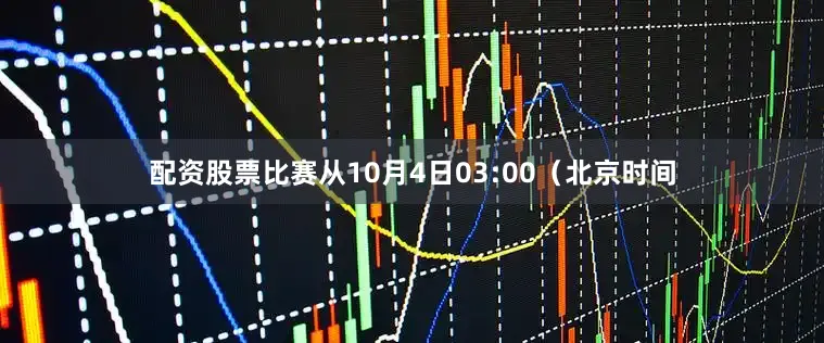 配资股票比赛从10月4日03:00（北京时间