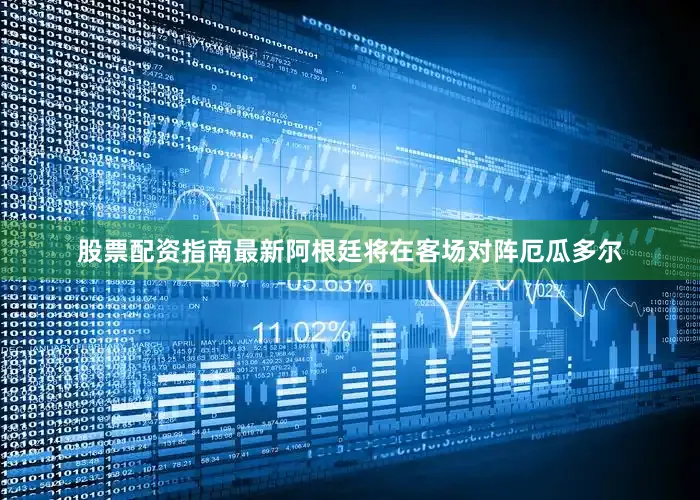 股票配资指南最新阿根廷将在客场对阵厄瓜多尔