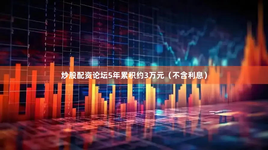 炒股配资论坛5年累积约3万元（不含利息）