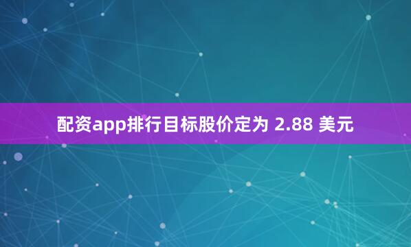 配资app排行目标股价定为 2.88 美元