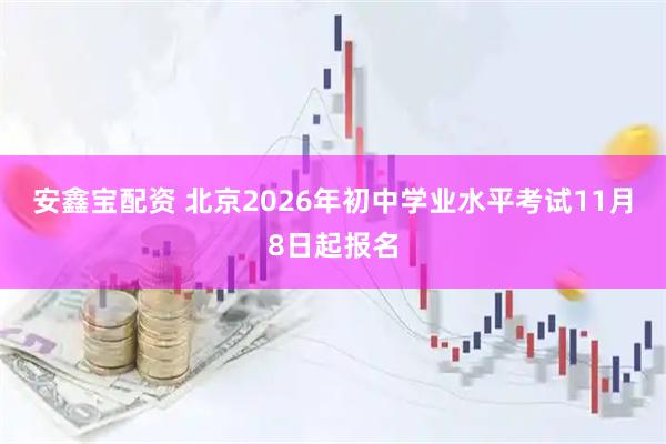 安鑫宝配资 北京2026年初中学业水平考试11月8日起报名