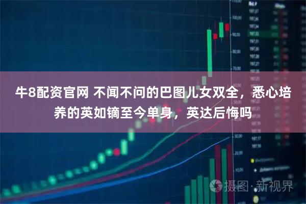 牛8配资官网 不闻不问的巴图儿女双全，悉心培养的英如镝至今单身，英达后悔吗